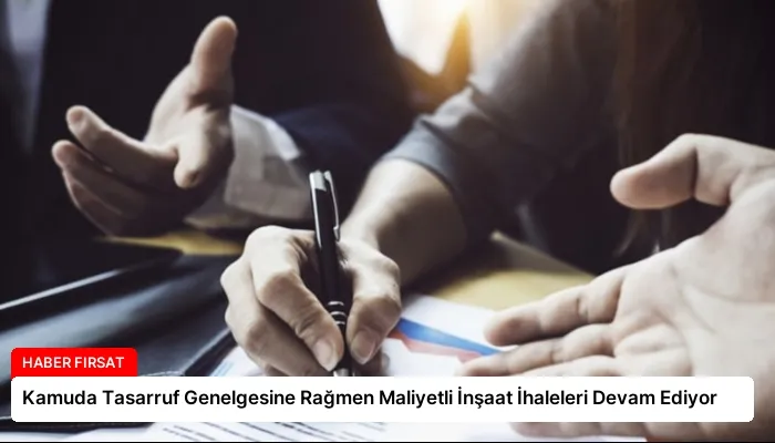 Kamuda Tasarruf Genelgesine Rağmen Maliyetli İnşaat İhaleleri Devam Ediyor