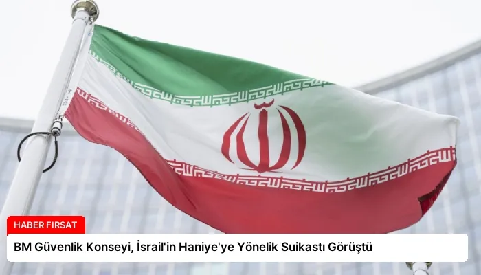 BM Güvenlik Konseyi, İsrail’in Haniye’ye Yönelik Suikastı Görüştü