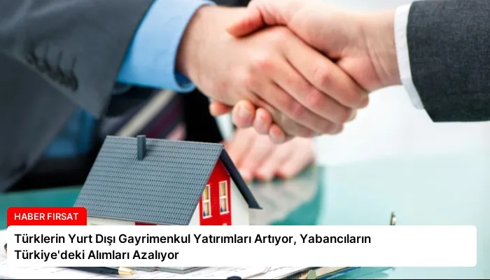 Türklerin Yurt Dışı Gayrimenkul Yatırımları Artıyor, Yabancıların Türkiye’deki Alımları Azalıyor