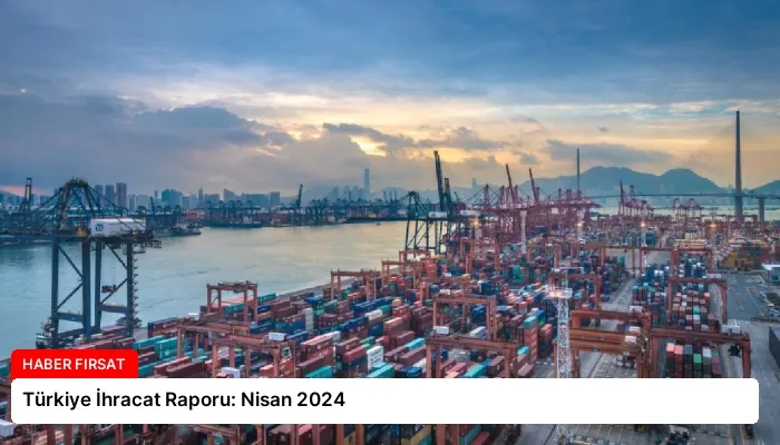 Türkiye İhracat Raporu: Nisan 2024