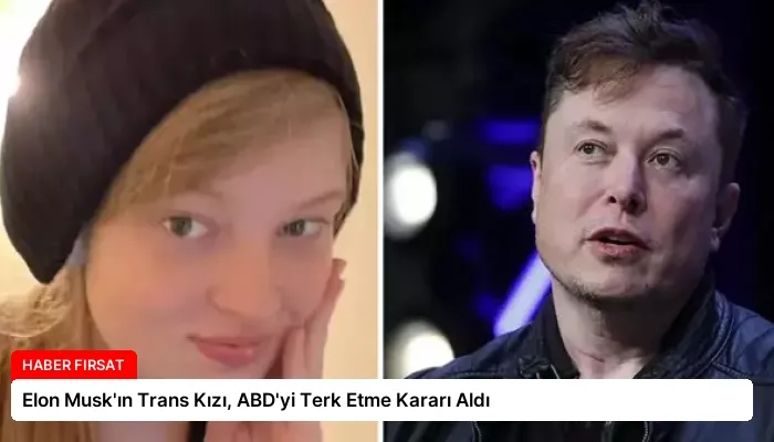 Elon Musk’ın Trans Kızı, ABD’yi Terk Etme Kararı Aldı