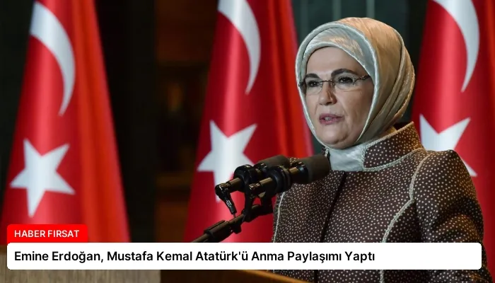 Emine Erdoğan, Mustafa Kemal Atatürk’ü Anma Paylaşımı Yaptı