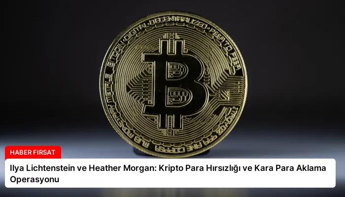 Ilya Lichtenstein ve Heather Morgan: Kripto Para Hırsızlığı ve Kara Para Aklama Operasyonu