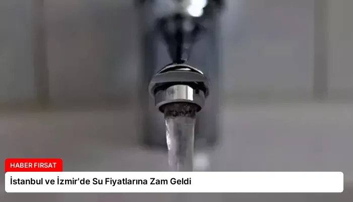 İstanbul ve İzmir’de Su Fiyatlarına Zam Geldi