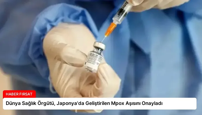 Dünya Sağlık Örgütü, Japonya’da Geliştirilen Mpox Aşısını Onayladı