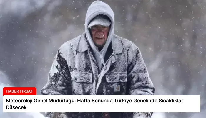 Meteoroloji Genel Müdürlüğü: Hafta Sonunda Türkiye Genelinde Sıcaklıklar Düşecek