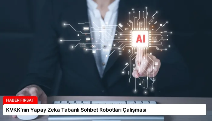 KVKK’nın Yapay Zeka Tabanlı Sohbet Robotları Çalışması