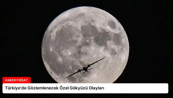Türkiye’de Gözlemlenecek Özel Gökyüzü Olayları