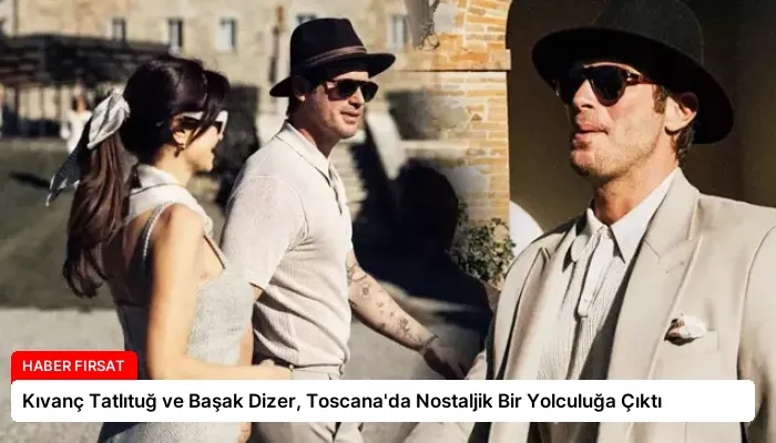 Kıvanç Tatlıtuğ ve Başak Dizer, Toscana’da Nostaljik Bir Yolculuğa Çıktı
