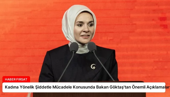 Kadına Yönelik Şiddetle Mücadele Konusunda Bakan Göktaş’tan Önemli Açıklamalar