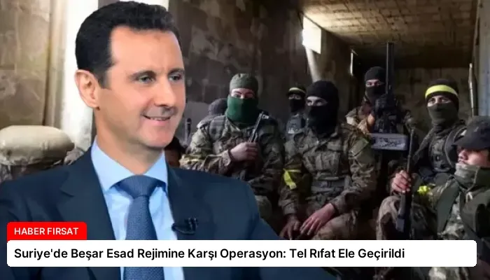 Suriye’de Beşar Esad Rejimine Karşı Operasyon: Tel Rıfat Ele Geçirildi