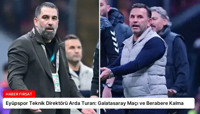 Eyüpspor Teknik Direktörü Arda Turan: Galatasaray Maçı ve Berabere Kalma