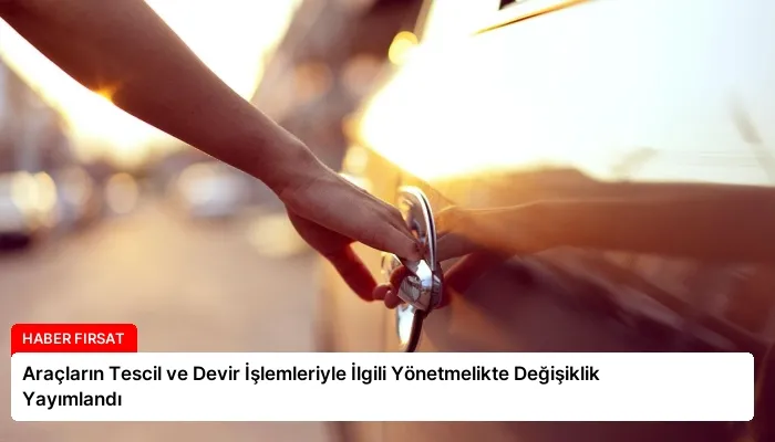 Araçların Tescil ve Devir İşlemleriyle İlgili Yönetmelikte Değişiklik Yayımlandı