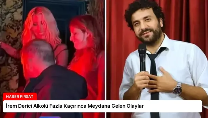 İrem Derici Alkolü Fazla Kaçırınca Meydana Gelen Olaylar