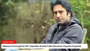 Mahsun Kırmızıgül’ün 99 Yaşındaki Annesi Faike Bazencir Hayatını Kaybetti