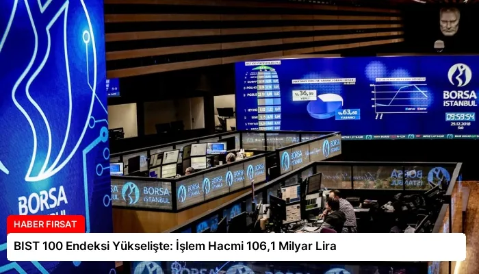 BIST 100 Endeksi Yükselişte: İşlem Hacmi 106,1 Milyar Lira