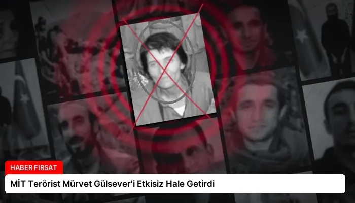 MİT Terörist Mürvet Gülsever’i Etkisiz Hale Getirdi