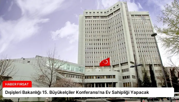 Dışişleri Bakanlığı 15. Büyükelçiler Konferansı’na Ev Sahipliği Yapacak