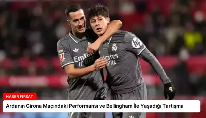 Ardanın Girona Maçındaki Performansı ve Bellingham İle Yaşadığı Tartışma
