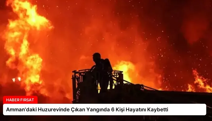 Amman’daki Huzurevinde Çıkan Yangında 6 Kişi Hayatını Kaybetti