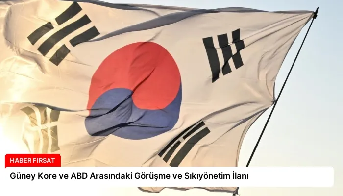 Güney Kore ve ABD Arasındaki Görüşme ve Sıkıyönetim İlanı