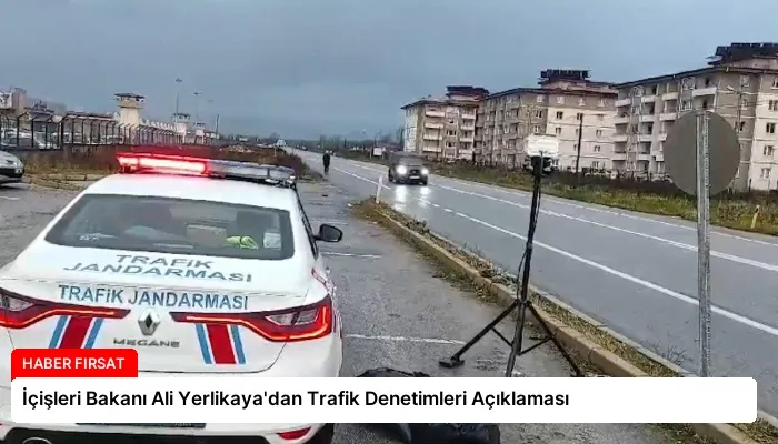 İçişleri Bakanı Ali Yerlikaya’dan Trafik Denetimleri Açıklaması