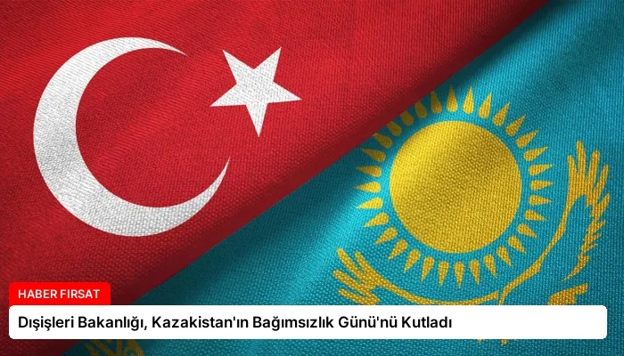 Dışişleri Bakanlığı, Kazakistan’ın Bağımsızlık Günü’nü Kutladı