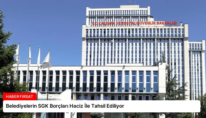 Belediyelerin SGK Borçları Haciz İle Tahsil Ediliyor