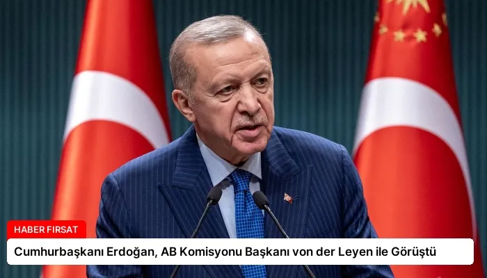 Cumhurbaşkanı Erdoğan, AB Komisyonu Başkanı von der Leyen ile Görüştü