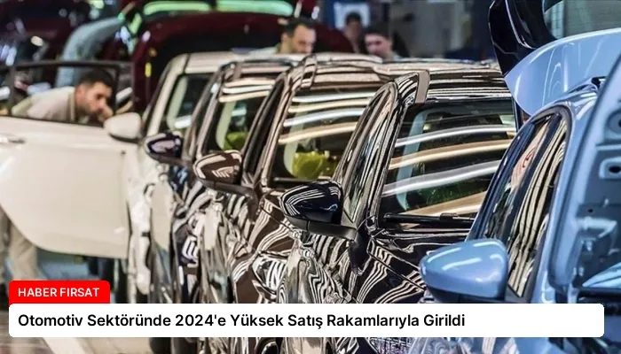 Otomotiv Sektöründe 2024’e Yüksek Satış Rakamlarıyla Girildi