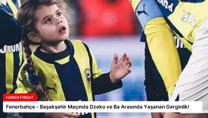 Fenerbahçe – Başakşehir Maçında Dzeko ve Ba Arasında Yaşanan Gerginlik!