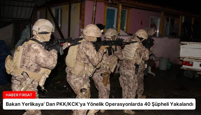 Bakan Yerlikaya’ Dan PKK/KCK’ya Yönelik Operasyonlarda 40 Şüpheli Yakalandı