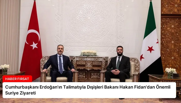Cumhurbaşkanı Erdoğan’ın Talimatıyla Dışişleri Bakanı Hakan Fidan’dan Önemli Suriye Ziyareti