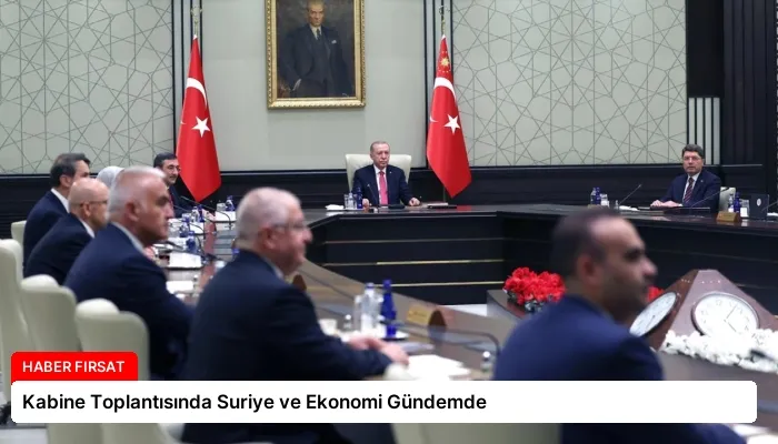 Kabine Toplantısında Suriye ve Ekonomi Gündemde