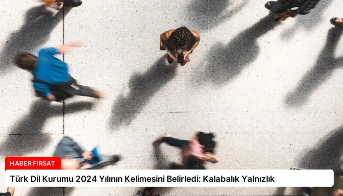 Türk Dil Kurumu 2024 Yılının Kelimesini Belirledi: Kalabalık Yalnızlık