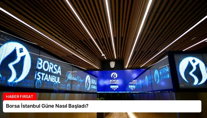 Borsa İstanbul Güne Nasıl Başladı?