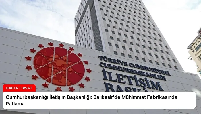 Cumhurbaşkanlığı İletişim Başkanlığı: Balıkesir’de Mühimmat Fabrikasında Patlama