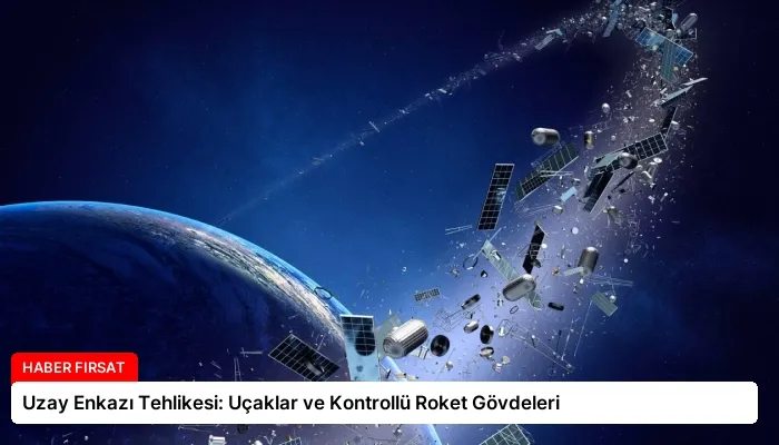Uzay Enkazı Tehlikesi: Uçaklar ve Kontrollü Roket Gövdeleri