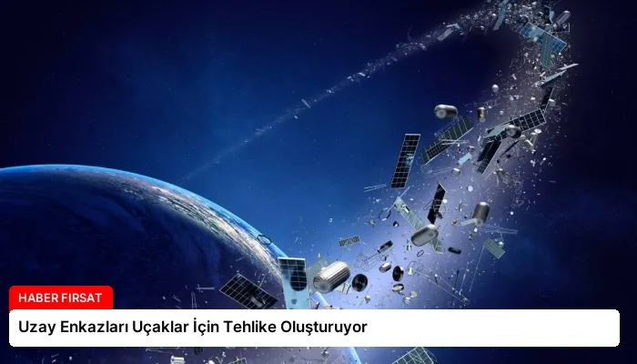 Uzay Enkazları Uçaklar İçin Tehlike Oluşturuyor