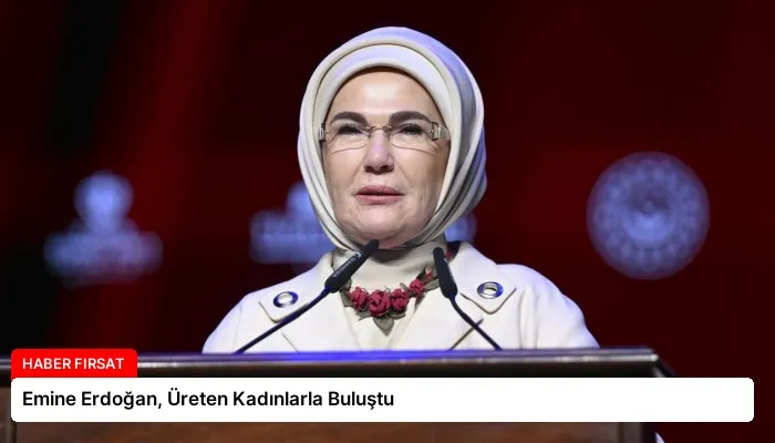 Emine Erdoğan, Üreten Kadınlarla Buluştu
