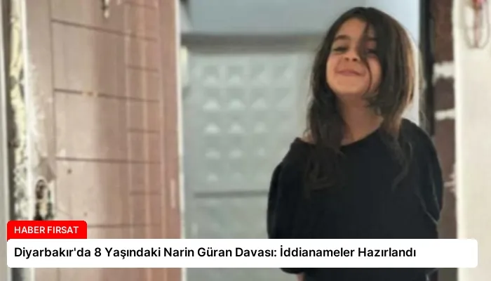 Diyarbakır’da 8 Yaşındaki Narin Güran Davası: İddianameler Hazırlandı