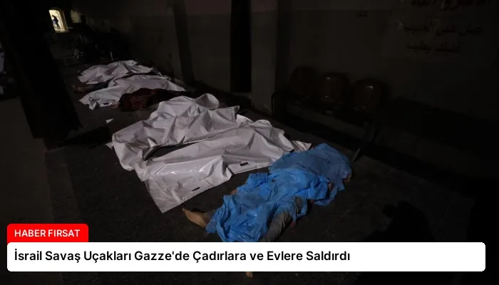 İsrail Savaş Uçakları Gazze’de Çadırlara ve Evlere Saldırdı