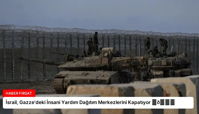 İsrail, Gazze’deki İnsani Yardım Dağıtım Merkezlerini Kapatıyor ⏬👇