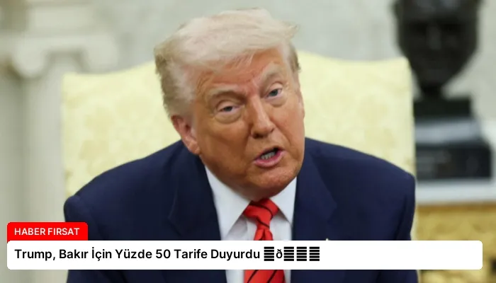 Trump, Bakır İçin Yüzde 50 Tarife Duyurdu ⏬👇