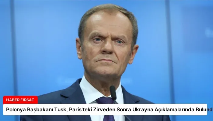 Polonya Başbakanı Tusk, Paris’teki Zirveden Sonra Ukrayna Açıklamalarında Bulundu