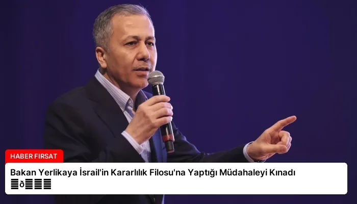 Bakan Yerlikaya İsrail’in Kararlılık Filosu’na Yaptığı Müdahaleyi Kınadı ⏬👇