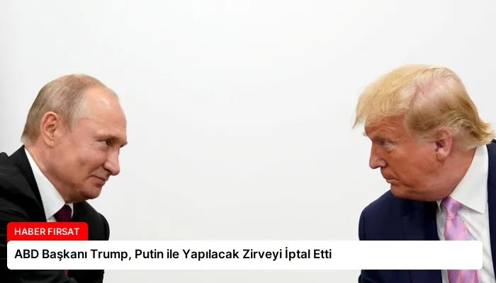 ABD Başkanı Trump, Putin ile Yapılacak Zirveyi İptal Etti