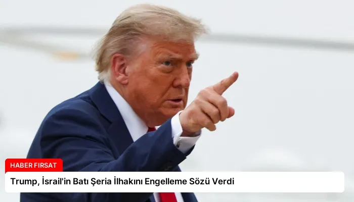 Trump, İsrail’in Batı Şeria İlhakını Engelleme Sözü Verdi