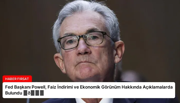 Fed Başkanı Powell, Faiz İndirimi ve Ekonomik Görünüm Hakkında Açıklamalarda Bulundu ⏬👇