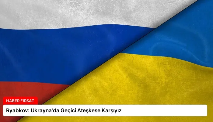 Ryabkov: Ukrayna’da Geçici Ateşkese Karşıyız